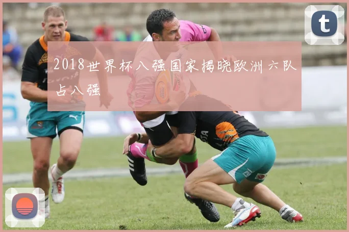 2018世界杯八强国家揭晓欧洲六队占八强